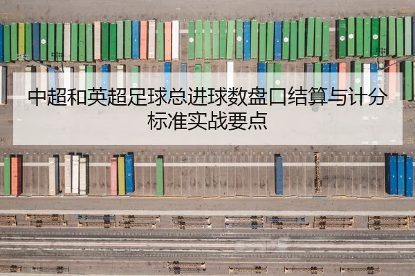 中超和英超足球总进球数盘口结算与计分标准实战要点